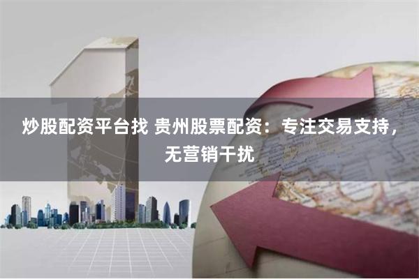 炒股配资平台找 贵州股票配资:专注交易支持,无营销干扰